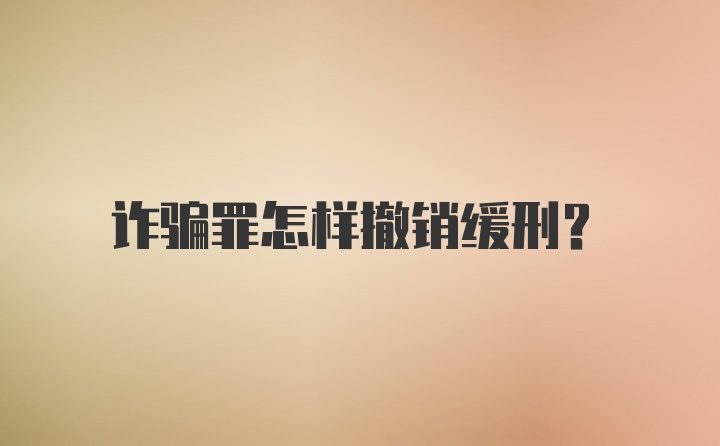 诈骗罪怎样撤销缓刑？