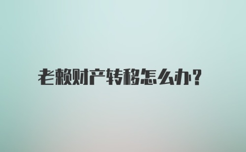 老赖财产转移怎么办？