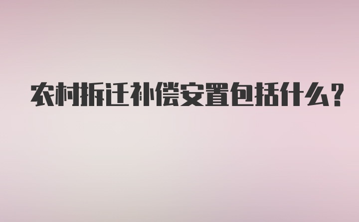 农村拆迁补偿安置包括什么？