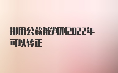 挪用公款被判刑2022年可以转正