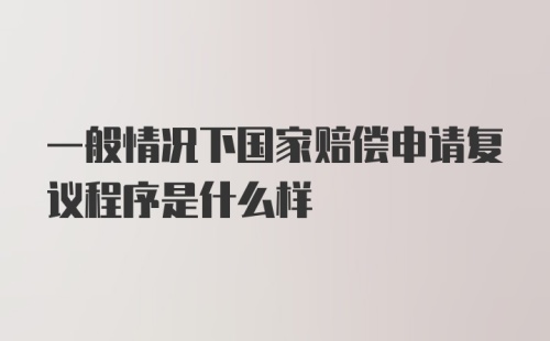 一般情况下国家赔偿申请复议程序是什么样