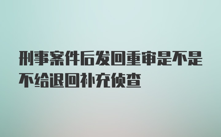 刑事案件后发回重审是不是不给退回补充侦查