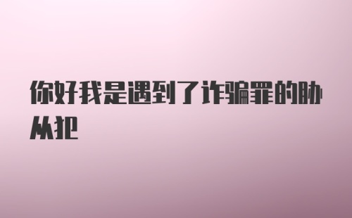 你好我是遇到了诈骗罪的胁从犯