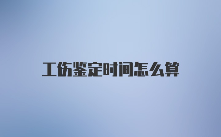 工伤鉴定时间怎么算