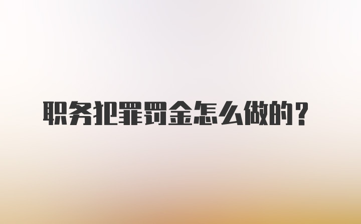 职务犯罪罚金怎么做的？