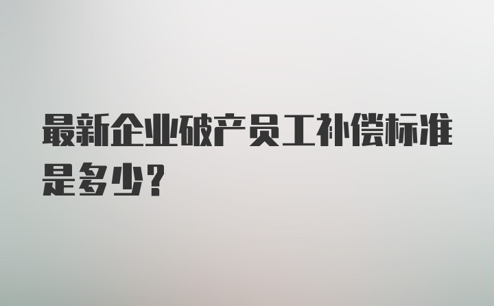 最新企业破产员工补偿标准是多少?