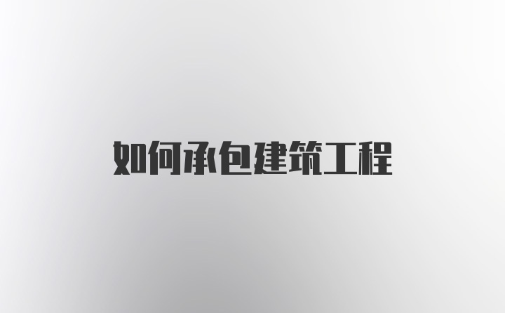 如何承包建筑工程