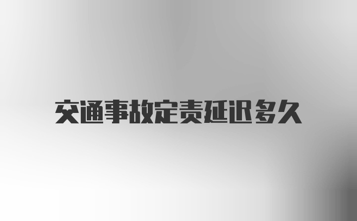 交通事故定责延迟多久