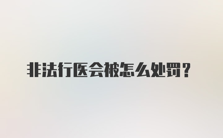 非法行医会被怎么处罚？