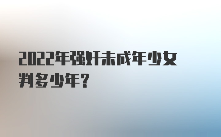 2022年强奸未成年少女判多少年？