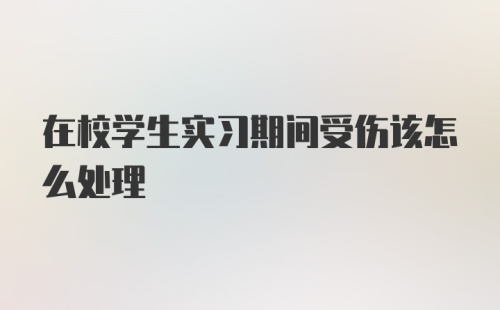 在校学生实习期间受伤该怎么处理