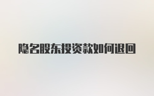 隐名股东投资款如何退回