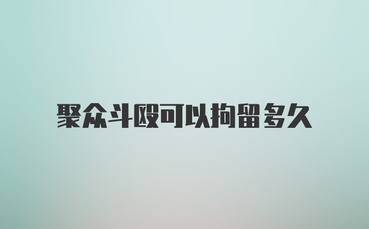 聚众斗殴可以拘留多久