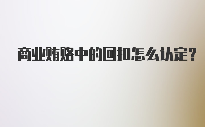 商业贿赂中的回扣怎么认定？