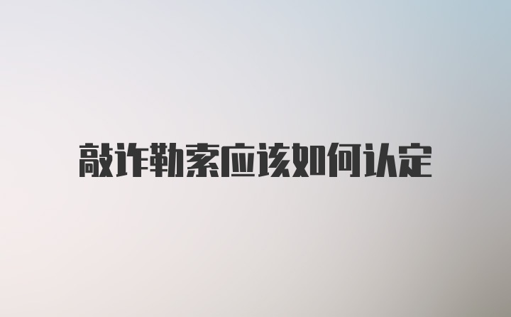 敲诈勒索应该如何认定