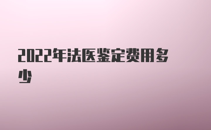 2022年法医鉴定费用多少