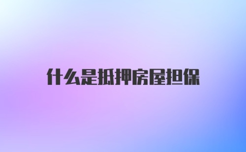 什么是抵押房屋担保