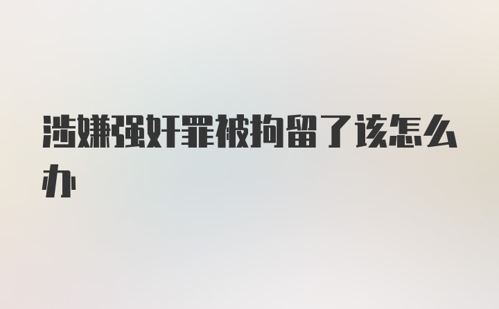 涉嫌强奸罪被拘留了该怎么办