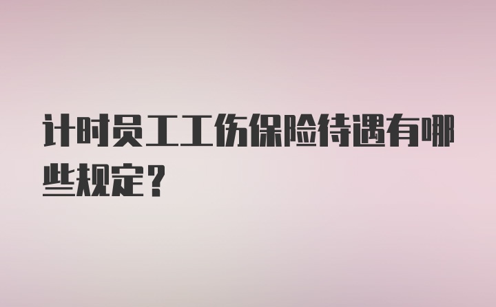 计时员工工伤保险待遇有哪些规定？