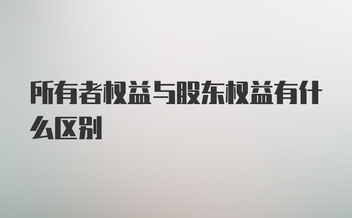 所有者权益与股东权益有什么区别