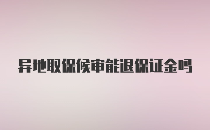 异地取保候审能退保证金吗