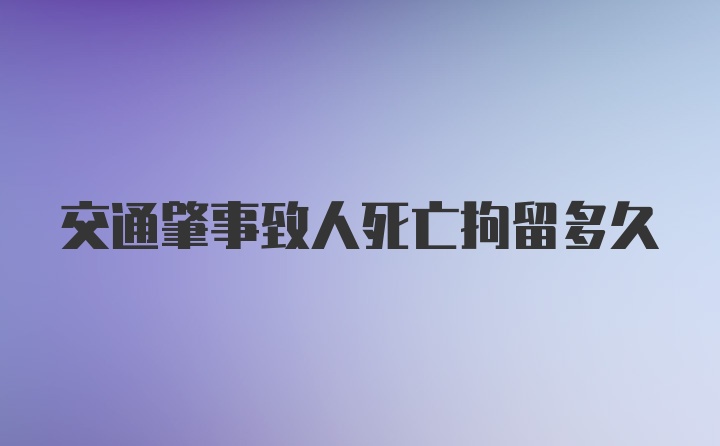 交通肇事致人死亡拘留多久