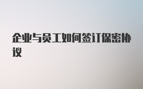 企业与员工如何签订保密协议