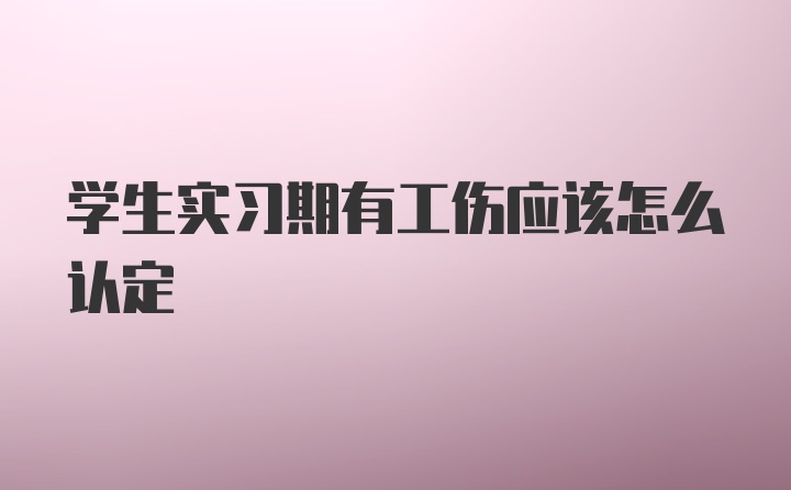 学生实习期有工伤应该怎么认定