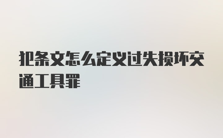 犯条文怎么定义过失损坏交通工具罪