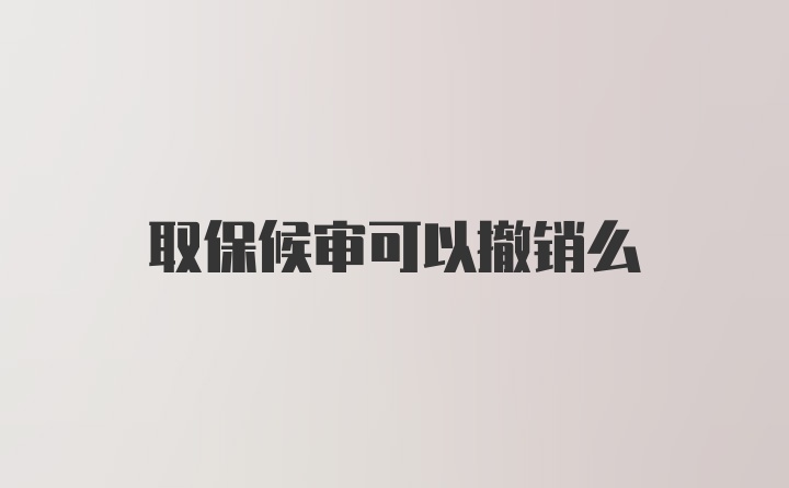 取保候审可以撤销么