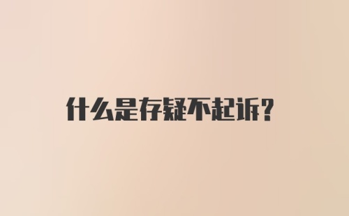 什么是存疑不起诉？