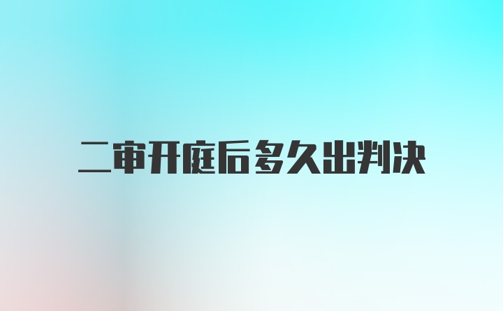 二审开庭后多久出判决