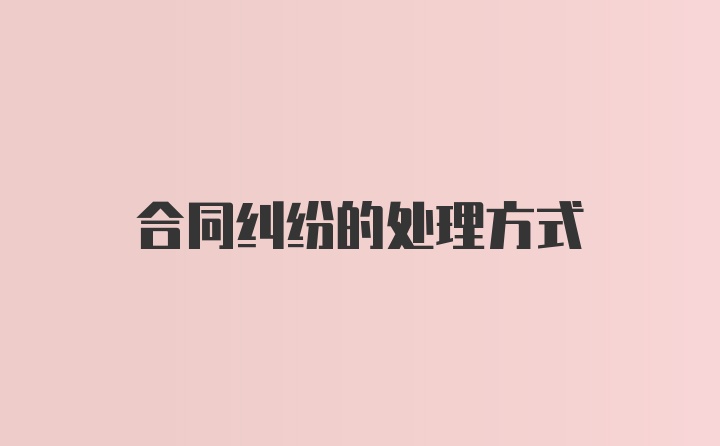 合同纠纷的处理方式