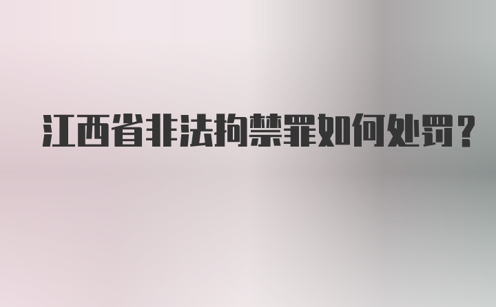 江西省非法拘禁罪如何处罚?