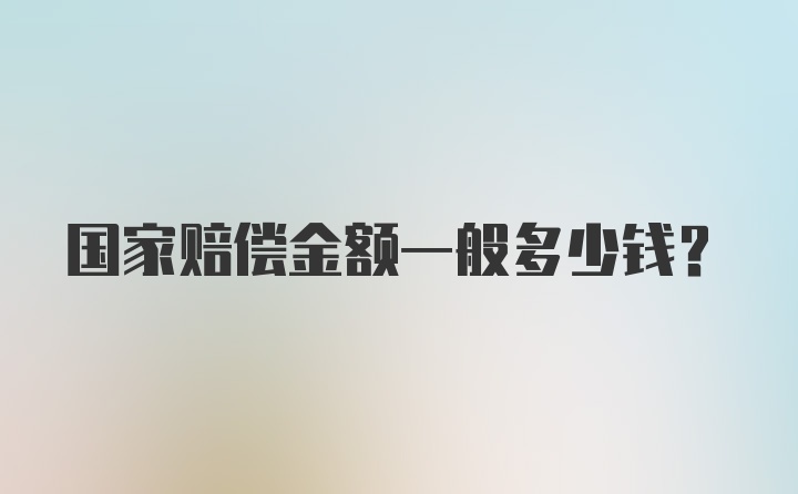 国家赔偿金额一般多少钱？