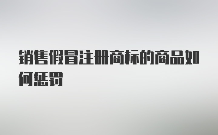 销售假冒注册商标的商品如何惩罚