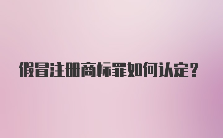 假冒注册商标罪如何认定？