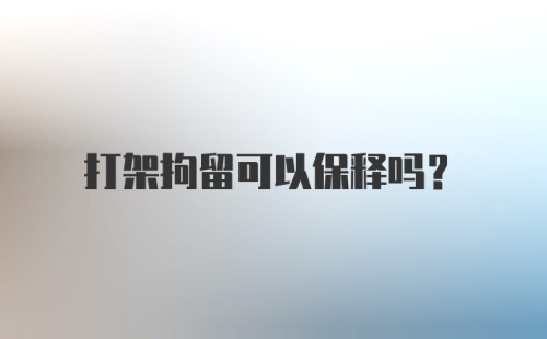 打架拘留可以保释吗？