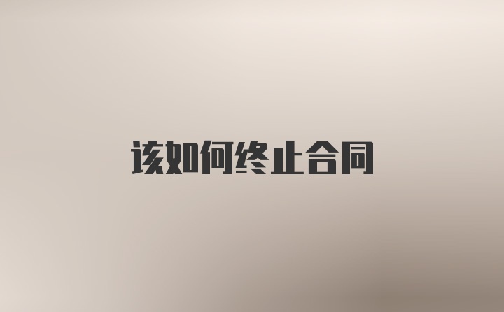 该如何终止合同