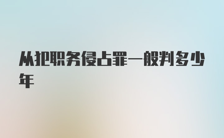 从犯职务侵占罪一般判多少年