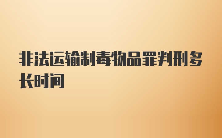 非法运输制毒物品罪判刑多长时间