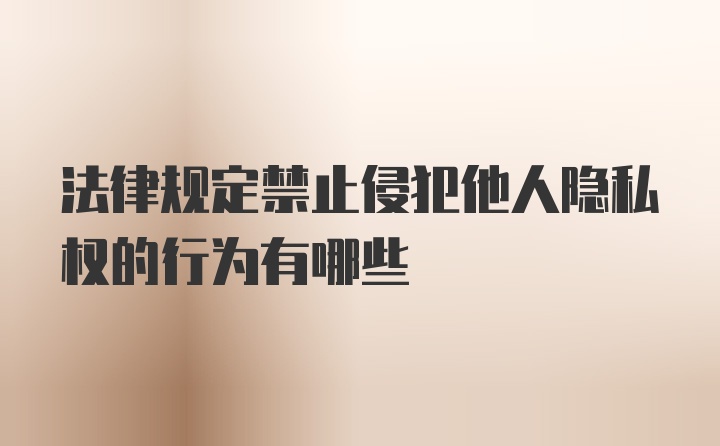 法律规定禁止侵犯他人隐私权的行为有哪些