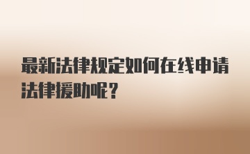 最新法律规定如何在线申请法律援助呢？