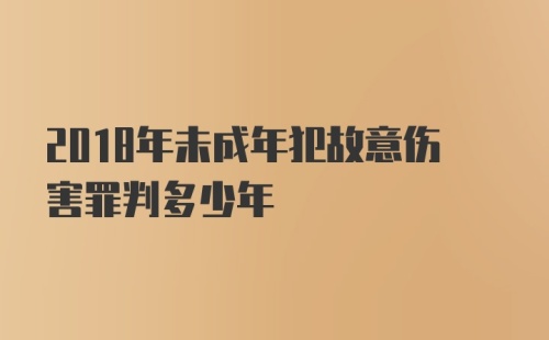 2018年未成年犯故意伤害罪判多少年