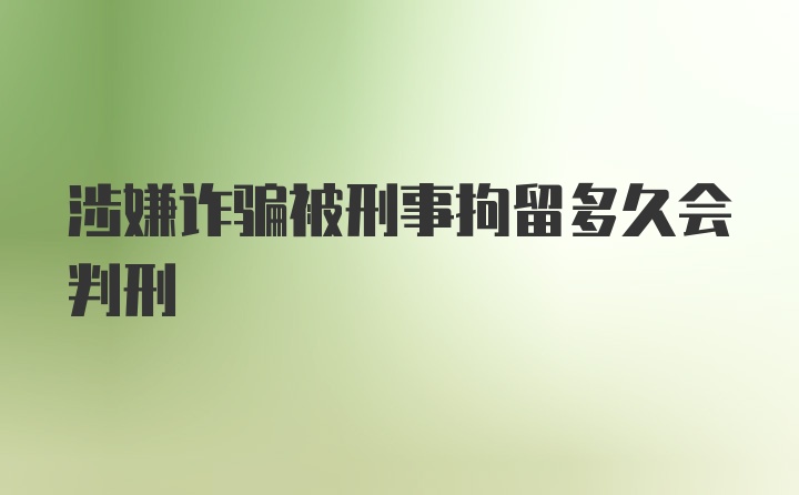 涉嫌诈骗被刑事拘留多久会判刑