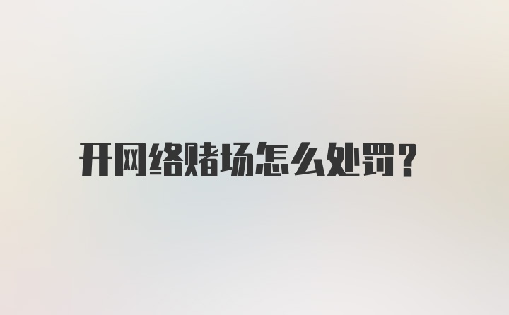 开网络赌场怎么处罚?