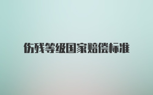 伤残等级国家赔偿标准