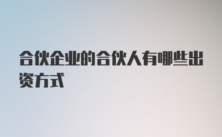 合伙企业的合伙人有哪些出资方式