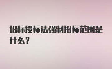 招标投标法强制招标范围是什么？