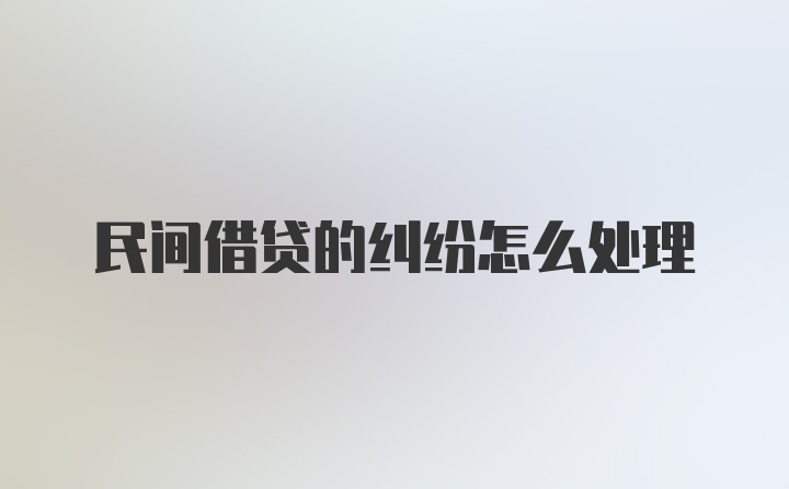 民间借贷的纠纷怎么处理